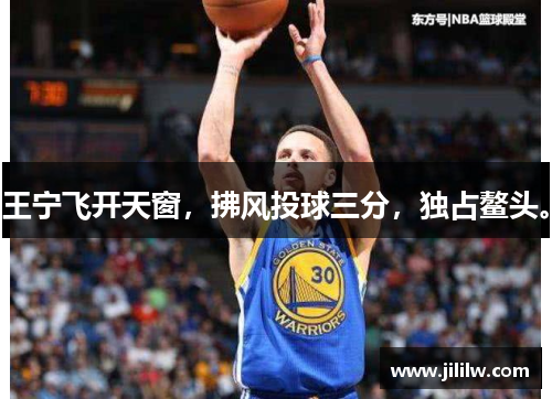 王宁飞开天窗，拂风投球三分，独占鳌头。