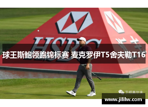 球王斯鲍领跑锦标赛 麦克罗伊T5舍夫勒T16