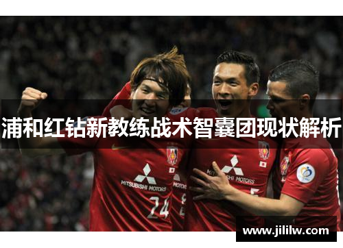 浦和红钻新教练战术智囊团现状解析