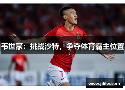 韦世豪：挑战沙特，争夺体育霸主位置