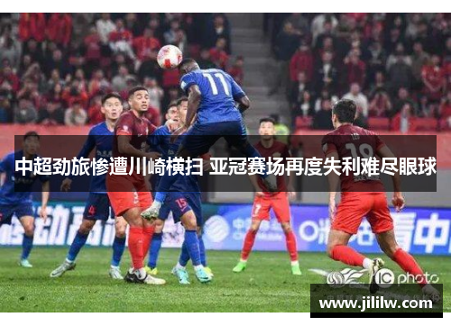 中超劲旅惨遭川崎横扫 亚冠赛场再度失利难尽眼球