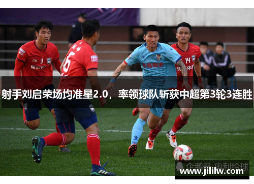 射手刘启荣场均准星2.0，率领球队斩获中超第3轮3连胜