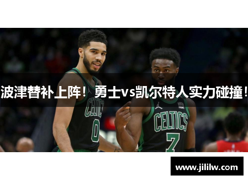 波津替补上阵！勇士vs凯尔特人实力碰撞！